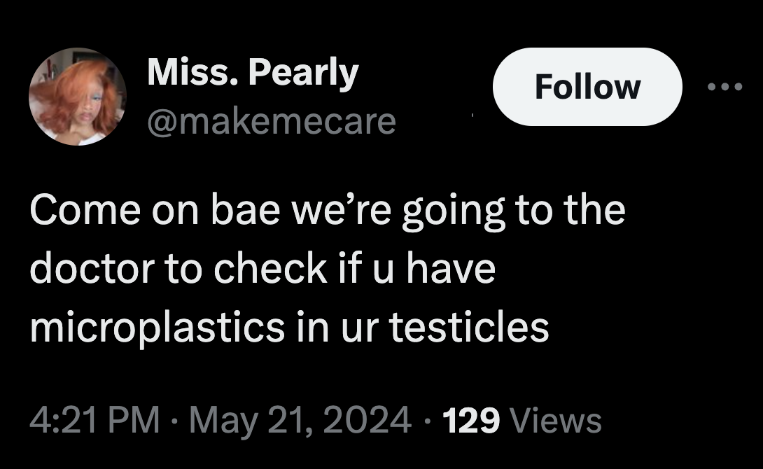 photo caption - Miss. Pearly Come on bae we're going to the doctor to check if u have microplastics in ur testicles 129 Views